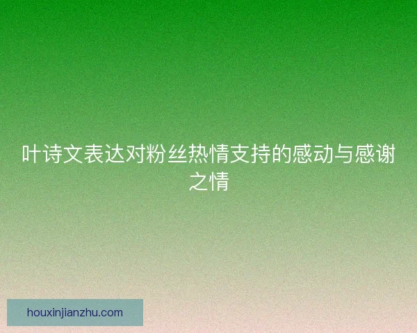 叶诗文表达对粉丝热情支持的感动与感谢之情